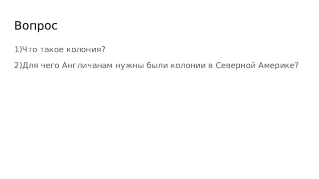 Вопрос 1)Что такое колония? 2)Для чего Англичанам нужны были колонии в Северной Америке? 