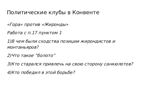 Политические клубы в Конвенте «Гора» против «Жиронды» Работа с п.17 пунктом 1 1)В чем были сходства позиции жирондистов и монтаньяров? 2)Что такое “болото” 3)Кто старался привлечь на свою сторону санкюлотов? 4)Кто победил в этой борьбе? 
