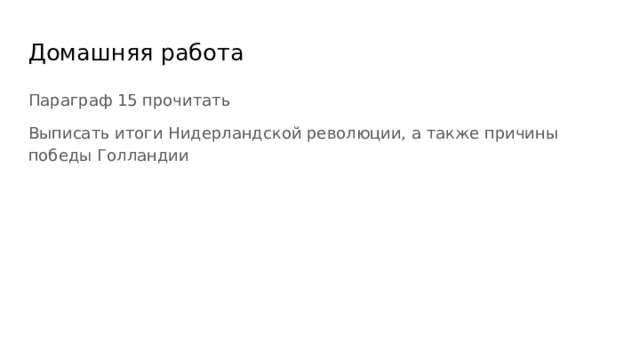 Домашняя работа Параграф 15 прочитать Выписать итоги Нидерландской революции, а также причины победы Голландии 