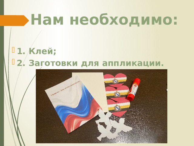 Нам необходимо:   1. Клей; 2. Заготовки для аппликации. 