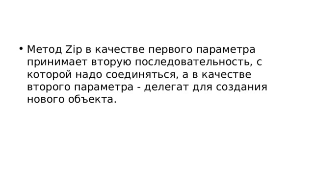 Метод Zip в качестве первого параметра принимает вторую последовательность, с которой надо соединяться, а в качестве второго параметра - делегат для создания нового объекта. 