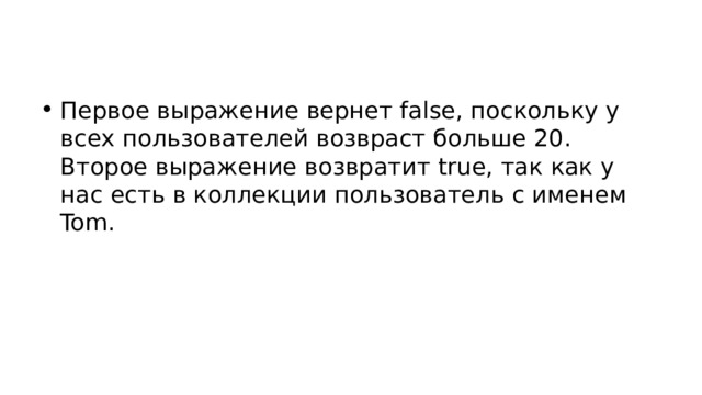 Первое выражение вернет false, поскольку у всех пользователей возвраст больше 20. Второе выражение возвратит true, так как у нас есть в коллекции пользователь с именем Tom. 