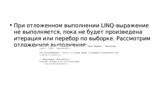 При отложенном выполнении LINQ-выражение не выполняется, пока не будет произведена итерация или перебор по выборке. Рассмотрим отложенное выполнение: 