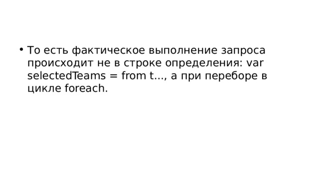 То есть фактическое выполнение запроса происходит не в строке определения: var selectedTeams = from t..., а при переборе в цикле foreach. 