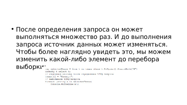 После определения запроса он может выполняться множество раз. И до выполнения запроса источник данных может изменяться. Чтобы более наглядно увидеть это, мы можем изменить какой-либо элемент до перебора выборки: 