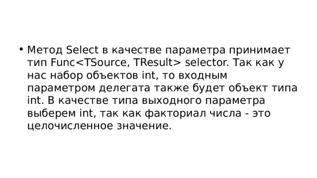 Метод Select в качестве параметра принимает тип Func selector. Так как у нас набор объектов int, то входным параметром делегата также будет объект типа int. В качестве типа выходного параметра выберем int, так как факториал числа - это целочисленное значение. 