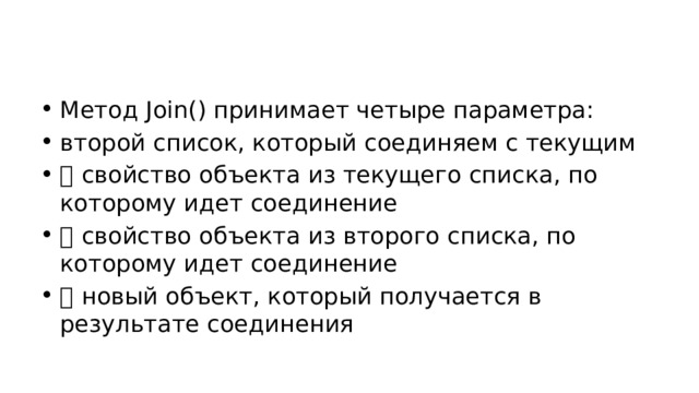 Метод Join() принимает четыре параметра: второй список, который соединяем с текущим  свойство объекта из текущего списка, по которому идет соединение  свойство объекта из второго списка, по которому идет соединение  новый объект, который получается в результате соединения 