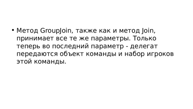 Метод GroupJoin, также как и метод Join, принимает все те же параметры. Только теперь во последний параметр - делегат передаются объект команды и набор игроков этой команды. 