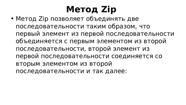 Метод Zip Метод Zip позволяет объединять две последовательности таким образом, что первый элемент из первой последовательности объединяется с первым элементом из второй последовательности, второй элемент из первой последовательности соединяется со вторым элементом из второй последовательности и так далее: 