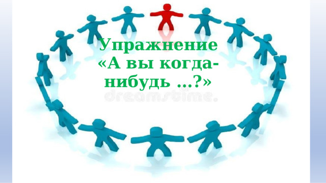 Упражнение  «А  вы  когда- нибудь  …?» 