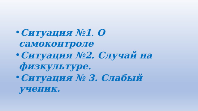 Ситуация  №1 .  О  самоконтроле Ситуация  №2.  Случай  на  физкультуре. Ситуация  №  3.  Слабый  ученик. 