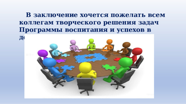В  заключение  хочется  пожелать  всем  коллегам творческого  решения  задач  Программы  воспитания и  успехов  в  достижении  результатов! 