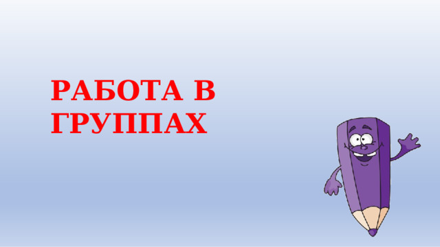 Р А Б О Т А  В  ГРУППАХ 