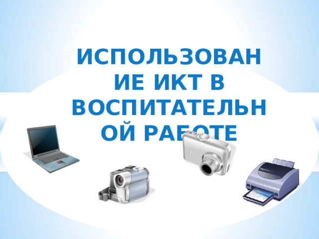 ИСПОЛЬЗОВАНИЕ ИКТ В ВОСПИТАТЕЛЬНОЙ РАБОТЕ 