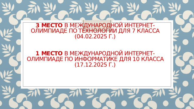 3 место в Международной интернет-олимпиаде по технологии для 7 класса (04.02.2025 г.)    1 место в Международной интернет-олимпиаде по информатике для 10 класса (17.12.2025 г.)   