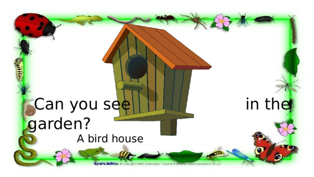  Can you see in the garden? A bird house 