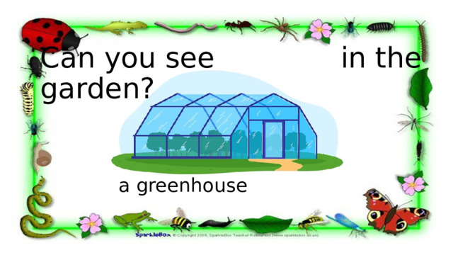 Can you see in the garden?  a greenhouse 