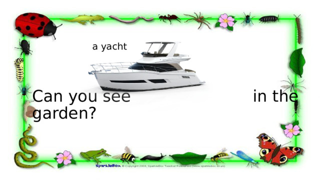 a yacht Can you see in the garden? 