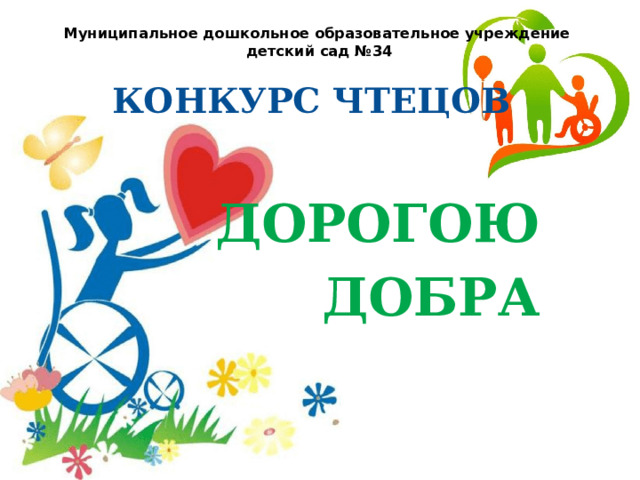 Муниципальное дошкольное образовательное учреждение  детский сад №34  КОНКУРС ЧТЕЦОВ   ДОРОГОЮ  ДОБРА 