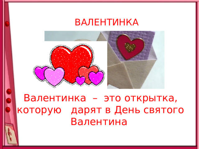 ВАЛЕНТИНКА  Валентинка – это открытка, которую дарят в День святого Валентина 