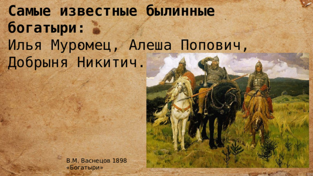 Самые известные былинные богатыри: Илья Муромец, Алеша Попович, Добрыня Никитич. В.М. Васнецов 1898 «Богатыри» 