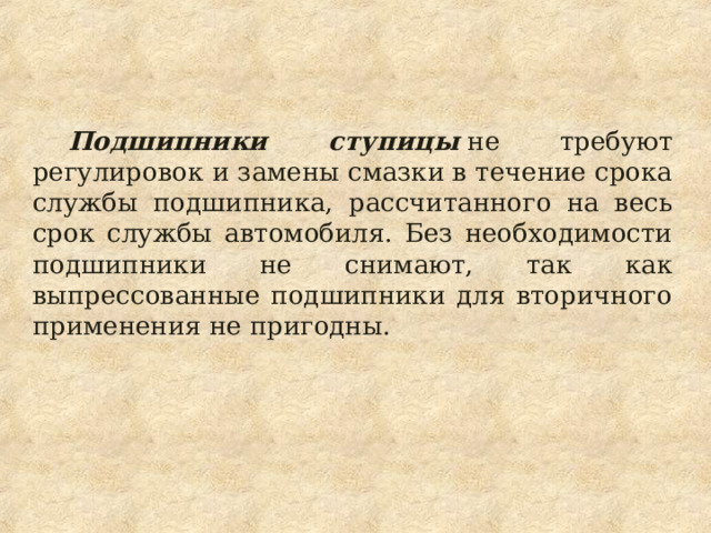 Подшипники ступицы  не требуют регулировок и замены смазки в течение срока службы подшипника, рассчитанного на весь срок службы автомобиля. Без необходимости подшипники не снимают, так как выпрессованные подшипники для вторичного применения не пригодны. 