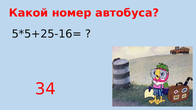 Какой номер автобуса? 5*5+25-16= ? 34 