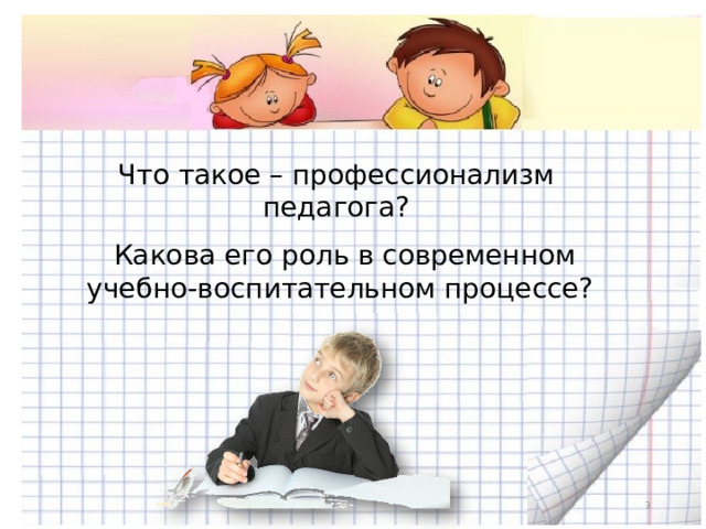 Что такое – профессионализм педагога? Какова его роль в современном учебно-воспитательном процессе?  