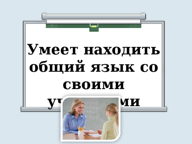 Умеет находить общий язык со своими учениками 