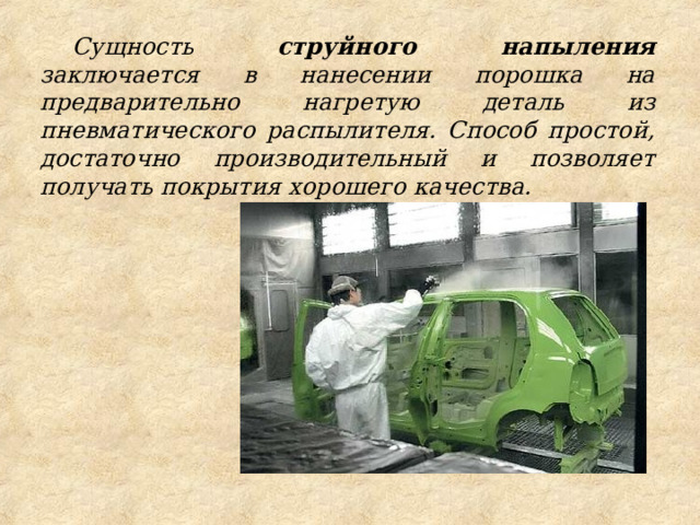 Сущность струйного напыления заключается в нанесении порошка на предварительно нагретую деталь из пневматического распылителя. Способ простой, достаточно производительный и позволяет получать покрытия хорошего качества. 