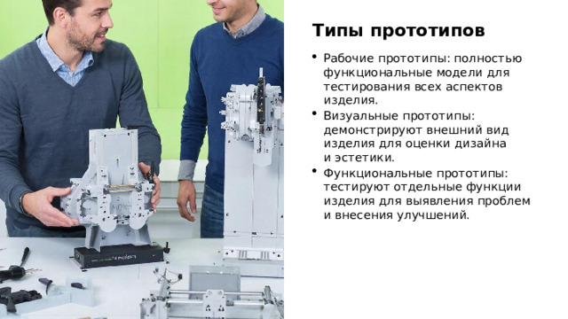 Типы прототипов Рабочие прототипы: полностью функциональные модели для тестирования всех аспектов изделия. Визуальные прототипы: демонстрируют внешний вид изделия для оценки дизайна и эстетики. Функциональные прототипы: тестируют отдельные функции изделия для выявления проблем и внесения улучшений. 