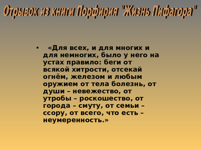  «Для всех, и для многих и для немногих, было у него на устах правило: беги от всякой хитрости, отсекай огнём, железом и любым оружием от тела болезнь, от души – невежество, от утробы – роскошество, от города – смуту, от семьи – ссору, от всего, что есть – неумеренность.» 