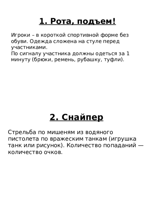 2. Снайпер Стрельба по мишеням из водяного пистолета по вражеским танкам (игрушка танк или рисунок). Количество попаданий — количество очков. 1. Рота, подъем! Игроки – в короткой спортивной форме без обуви. Одежда сложена на стуле перед участниками. По сигналу участника должны одеться за 1 минуту (брюки, ремень, рубашку, туфли). 