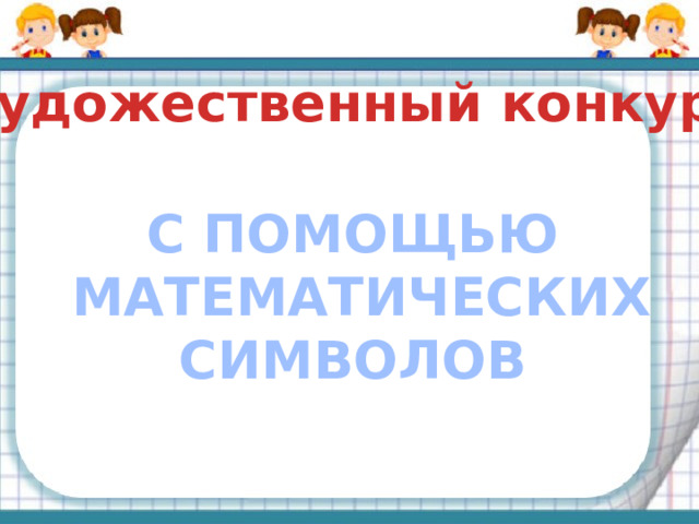 Художественный конкурс С ПОМОЩЬЮ  МАТЕМАТИЧЕСКИХ СИМВОЛОВ 