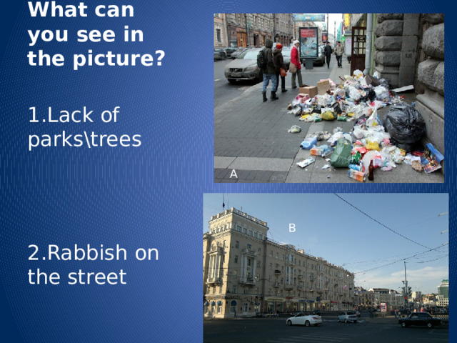 What can you see in the picture? 1.Lack of parks\trees 2.Rabbish on the street A B 