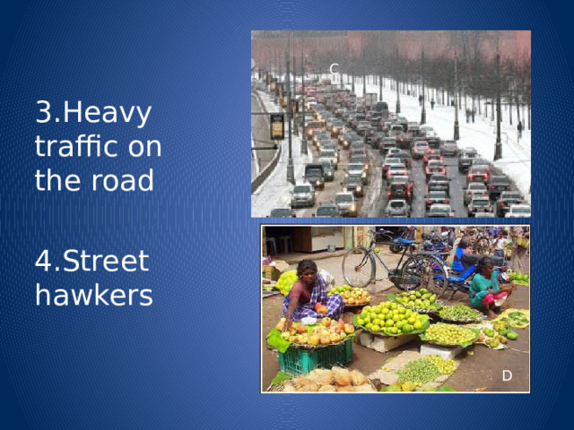 C 3.Heavy traffic on the road 4.Street hawkers D 
