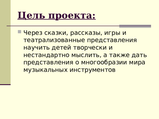 Цель проекта: Через сказки, рассказы, игры и театрализованные представления научить детей творчески и нестандартно мыслить, а также дать представления о многообразии мира музыкальных инструментов 