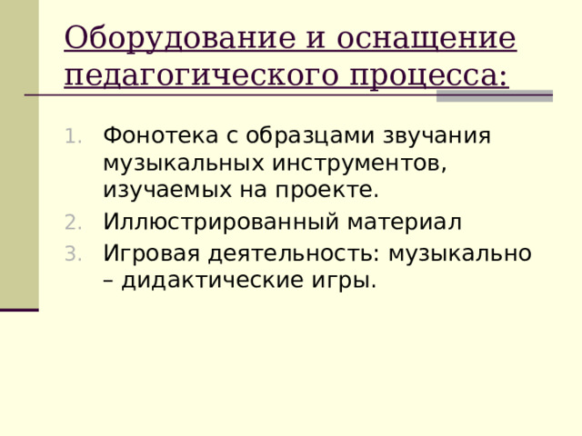 Оборудование и оснащение педагогического процесса: Фонотека с образцами звучания музыкальных инструментов, изучаемых на проекте. Иллюстрированный материал Игровая деятельность: музыкально – дидактические игры. 