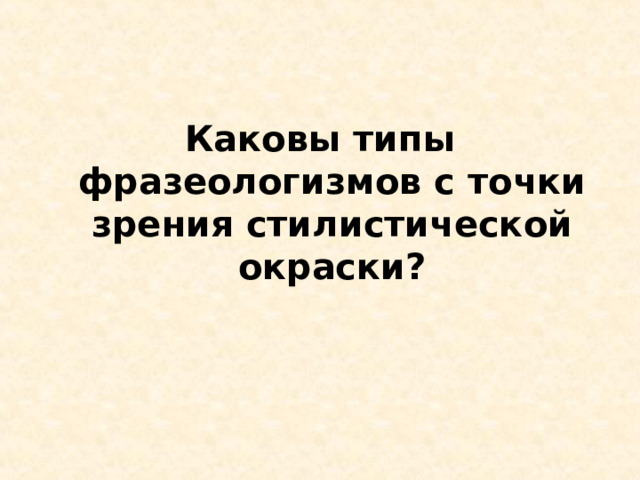 Каковы типы фразеологизмов с точки зрения стилистической окраски? 