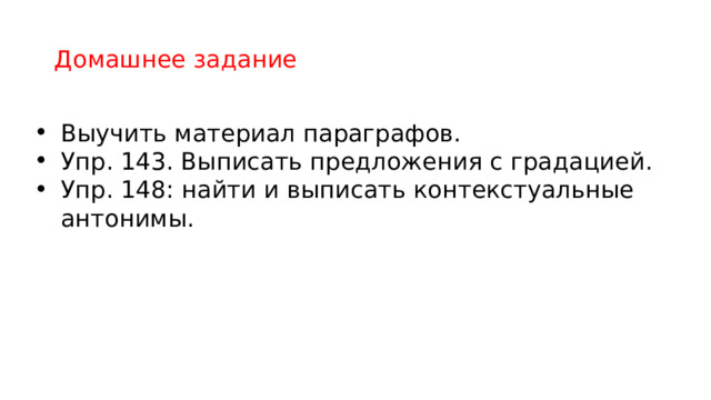 Домашнее задание Выучить материал параграфов. Упр. 143. Выписать предложения с градацией. Упр. 148: найти и выписать контекстуальные антонимы. 