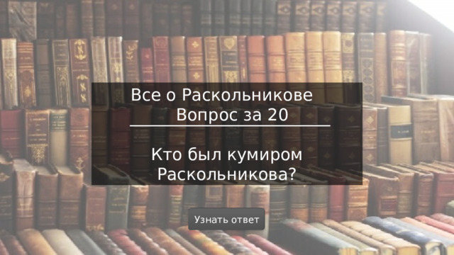 Все о Раскольникове  Вопрос за 20 Кто был кумиром Раскольникова? Узнать ответ  