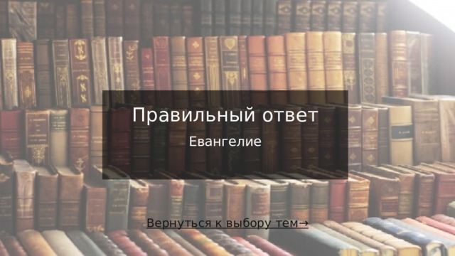 Правильный ответ   Евангелие   Вернуться к выбору тем→  