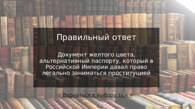 Правильный ответ    Документ желтого цвета, альтернативный паспорту, который в Российской Империи давал право легально заниматься проституцией Вернуться к выбору тем→  