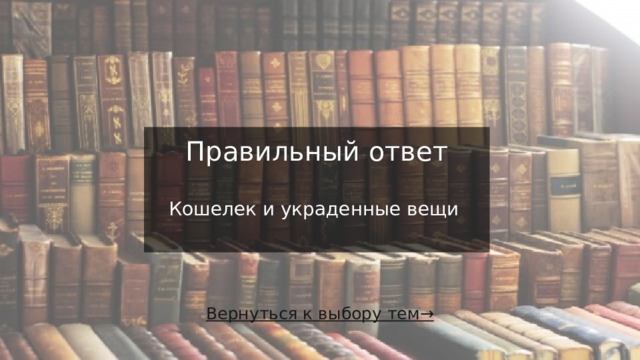 Правильный ответ    Кошелек и украденные вещи   Вернуться к выбору тем→  