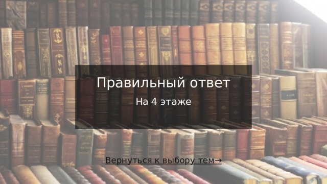 Правильный ответ   На 4 этаже   Вернуться к выбору тем→  