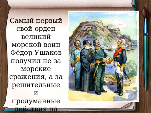 Самый первый свой орден великий морской воин Фёдор Ушаков получил не за морские сражения, а за решительные и продуманные действия на суше. 
