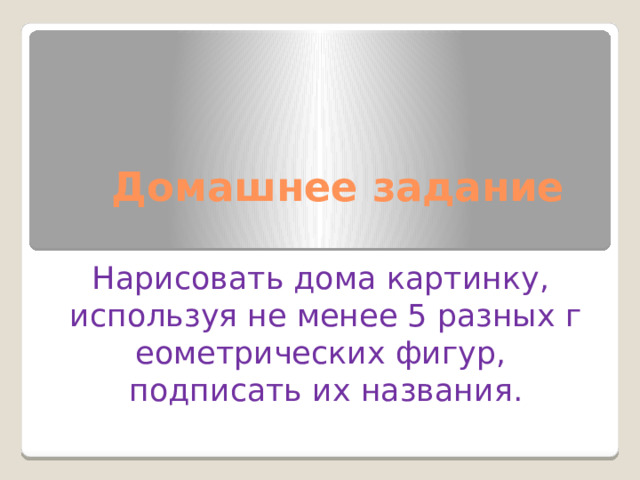Домашнее задание  Нарисовать дома картинку,  используя не менее 5 разных геометрических фигур,  подписать их названия. 