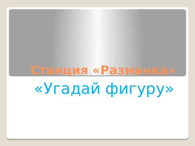 Станция «Разминка»  «Угадай фигуру»  