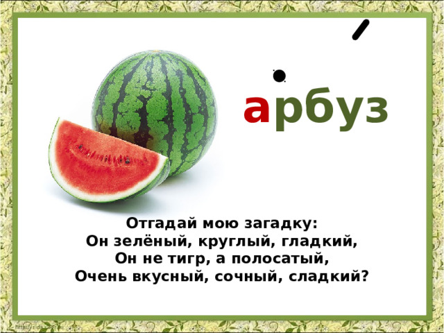  а рбуз Отгадай мою загадку:  Он зелёный, круглый, гладкий,  Он не тигр, а полосатый,  Очень вкусный, сочный, сладкий? 