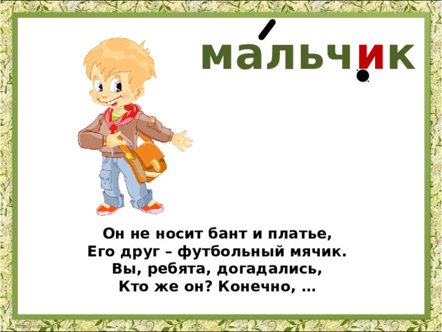 мальч и к Он не носит бант и платье, Его друг – футбольный мячик. Вы, ребята, догадались, Кто же он? Конечно, … 